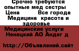 Срочно требуются опытные мед.сестры. › Цена ­ 950 - Все города Медицина, красота и здоровье » Медицинские услуги   . Ненецкий АО,Андег д.